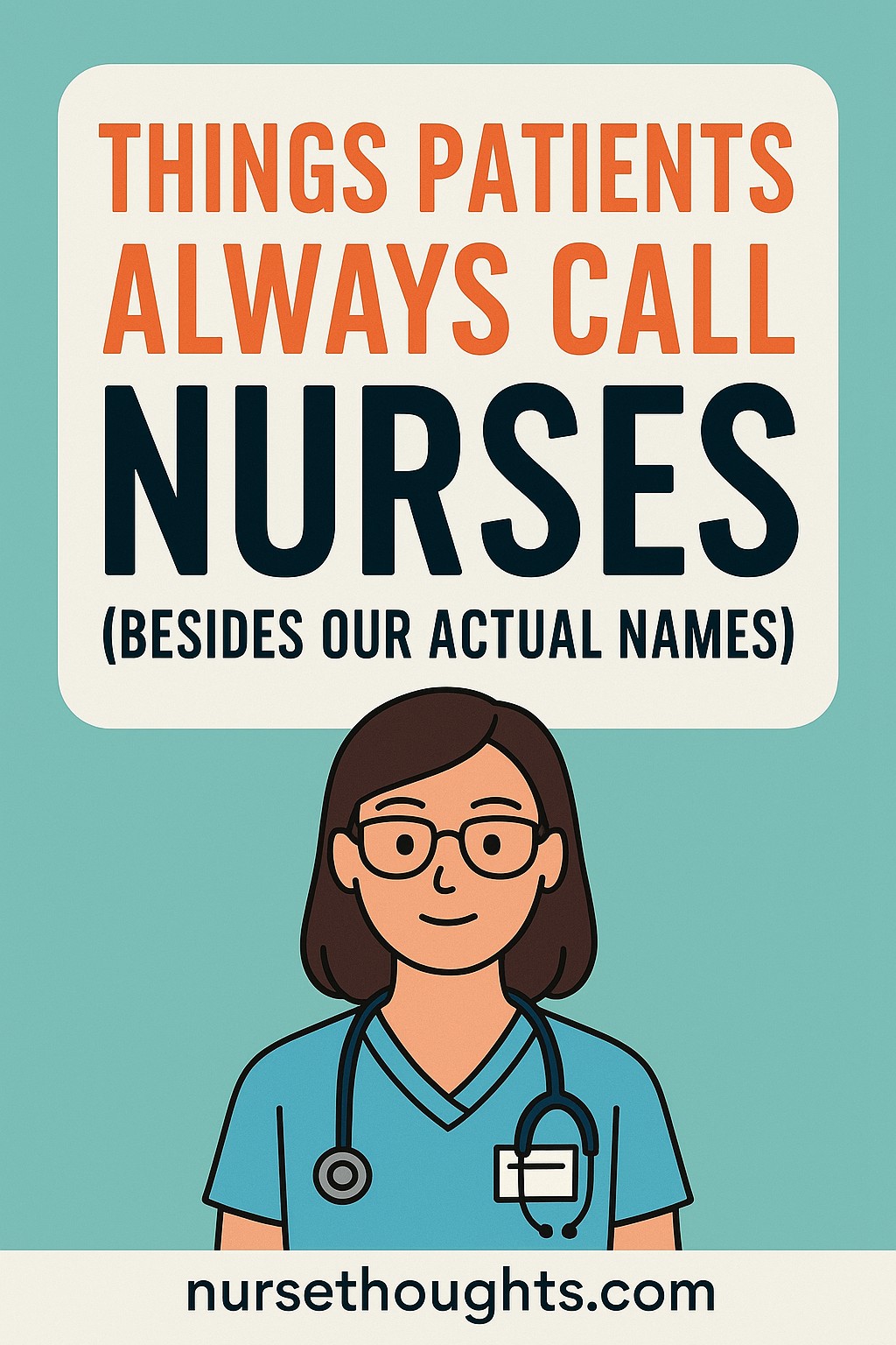 Graphic showing a teal background with bold text that reads “Things Patients Always Call Nurses (Besides Our Actual Names)” above an illustrated nurse in scrubs with glasses and a stethoscope, and the website nursethoughts.com at the bottom.